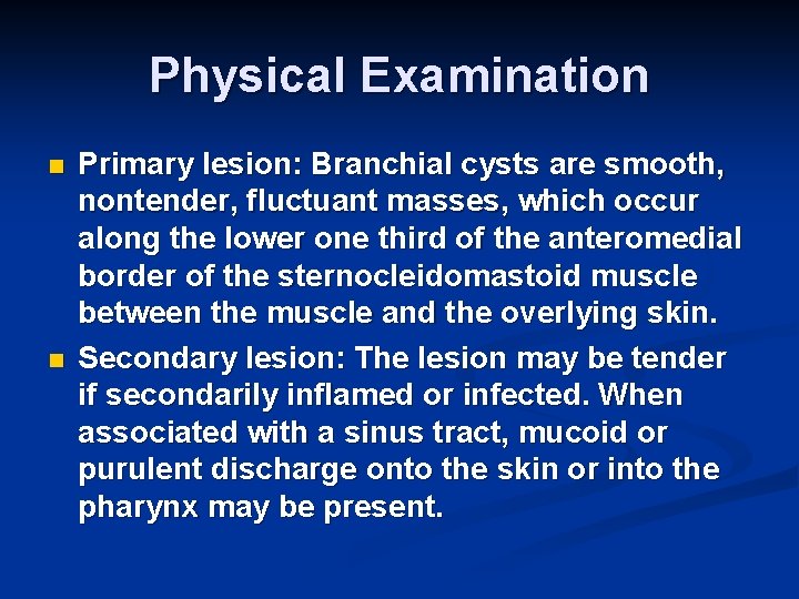 Physical Examination n n Primary lesion: Branchial cysts are smooth, nontender, fluctuant masses, which