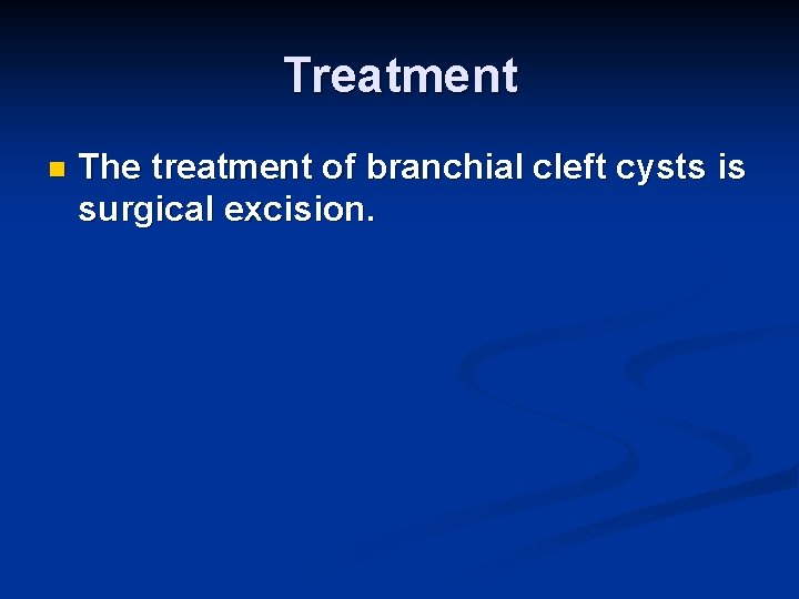 Treatment n The treatment of branchial cleft cysts is surgical excision. 