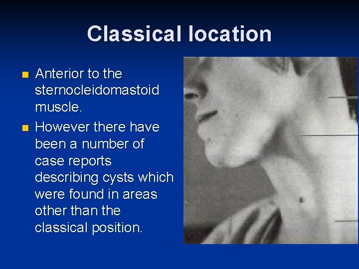 Classical location n n Anterior to the sternocleidomastoid muscle. However there have been a