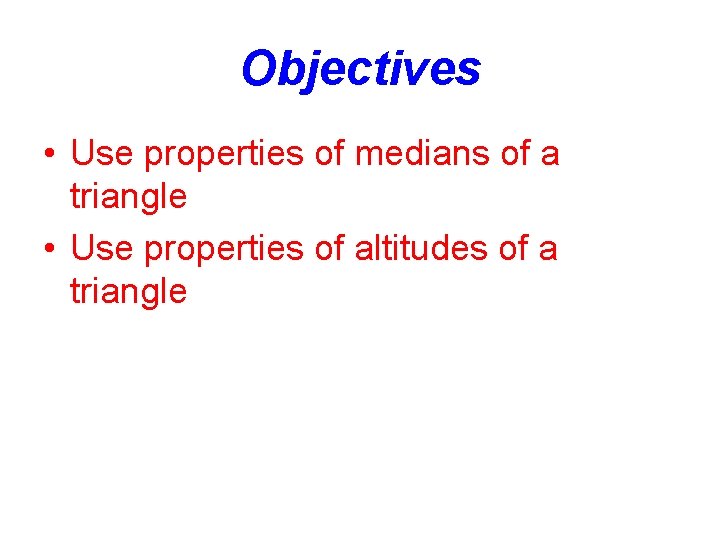 Objectives • Use properties of medians of a triangle • Use properties of altitudes