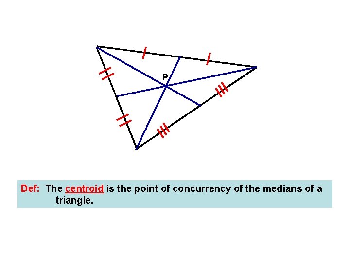 P Def: The centroid is the point of concurrency of the medians of a