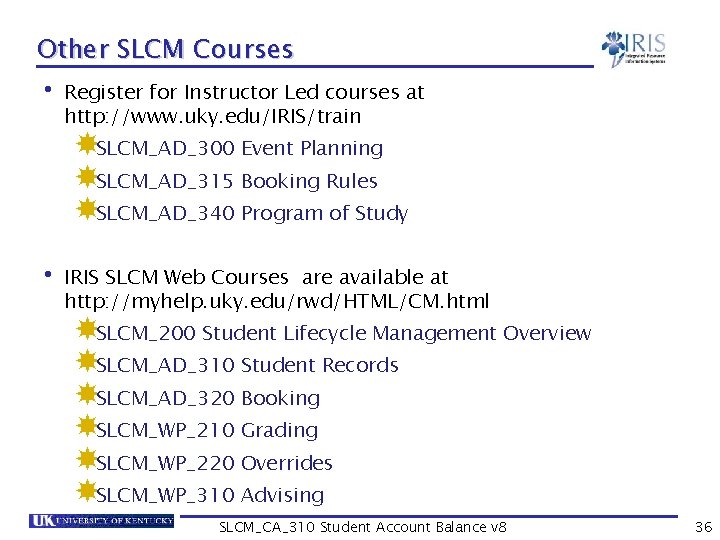 Other SLCM Courses • Register for Instructor Led courses at http: //www. uky. edu/IRIS/train Other SLCM Courses • Register for Instructor Led courses at http: //www. uky. edu/IRIS/train