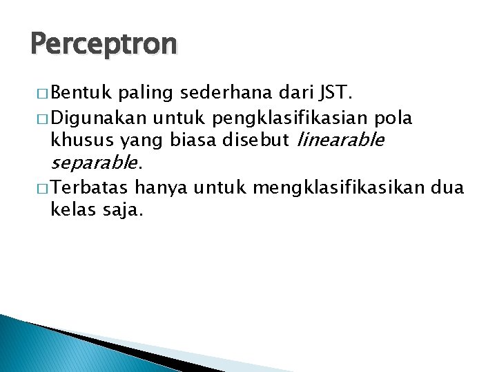 Perceptron � Bentuk paling sederhana dari JST. � Digunakan untuk pengklasifikasian pola khusus yang