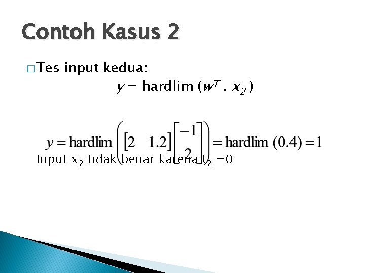 Contoh Kasus 2 � Tes input kedua: y = hardlim (w. T. x 2
