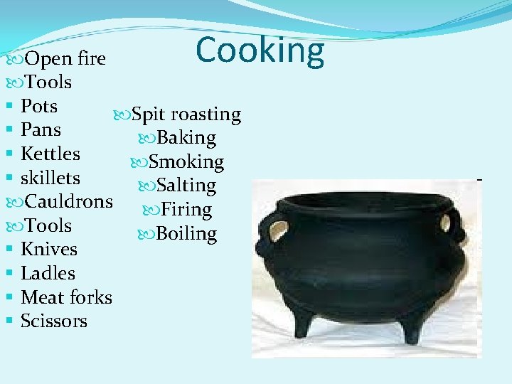 Cooking Open fire Tools § Pots Spit roasting § Pans Baking § Kettles Smoking