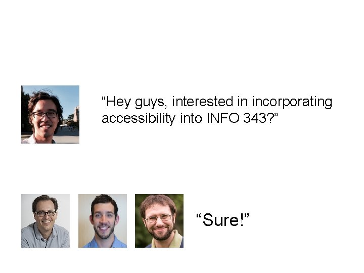 “Hey guys, interested in incorporating accessibility into INFO 343? ” “Sure!” 