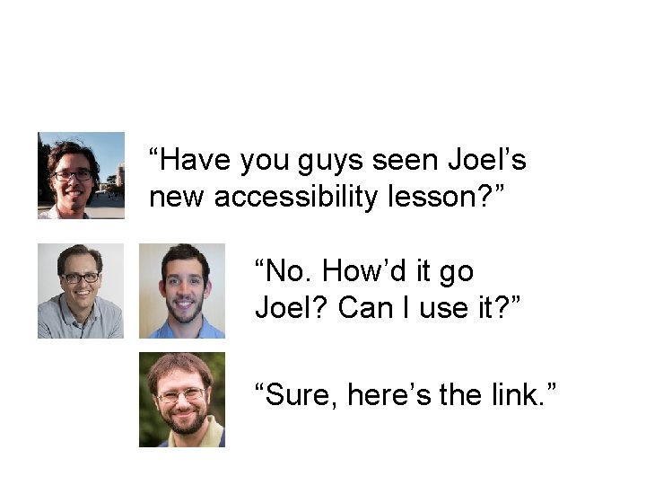 “Have you guys seen Joel’s new accessibility lesson? ” “No. How’d it go Joel?