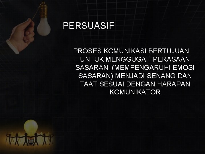 PERSUASIF PROSES KOMUNIKASI BERTUJUAN UNTUK MENGGUGAH PERASAAN SASARAN (MEMPENGARUHI EMOSI SASARAN) MENJADI SENANG DAN