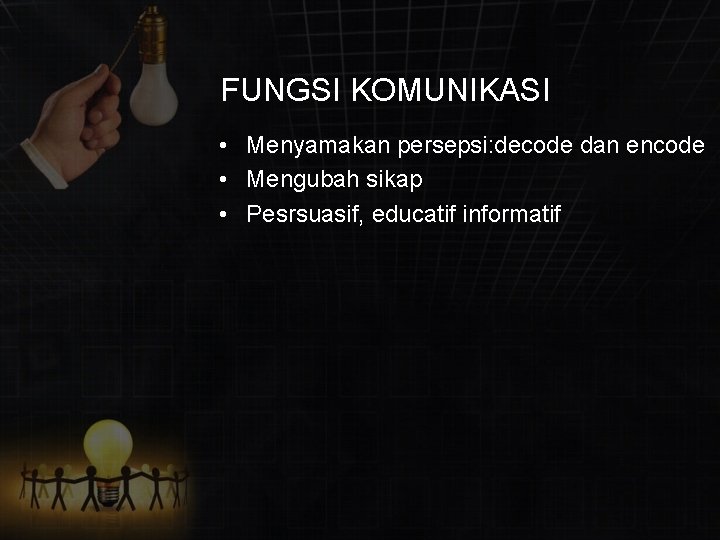 FUNGSI KOMUNIKASI • Menyamakan persepsi: decode dan encode • Mengubah sikap • Pesrsuasif, educatif