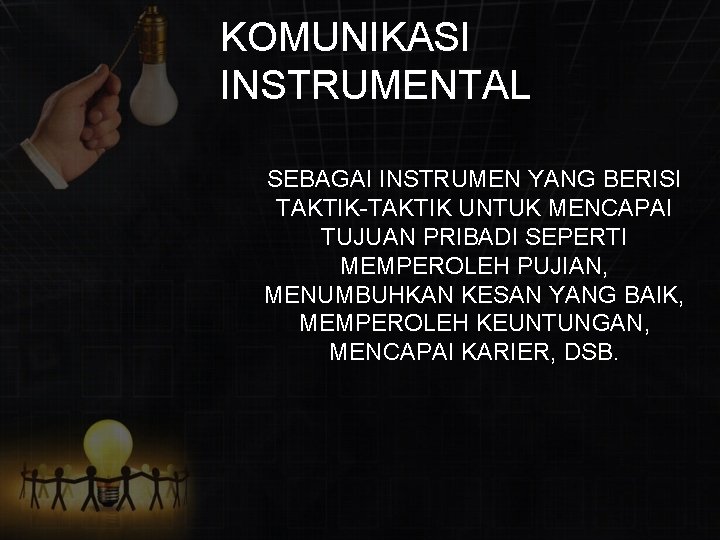 KOMUNIKASI INSTRUMENTAL SEBAGAI INSTRUMEN YANG BERISI TAKTIK-TAKTIK UNTUK MENCAPAI TUJUAN PRIBADI SEPERTI MEMPEROLEH PUJIAN,