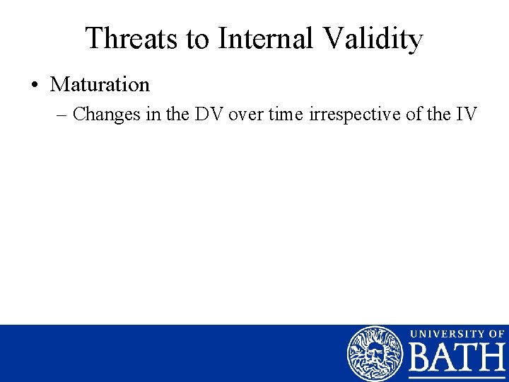 Threats to Internal Validity • Maturation – Changes in the DV over time irrespective