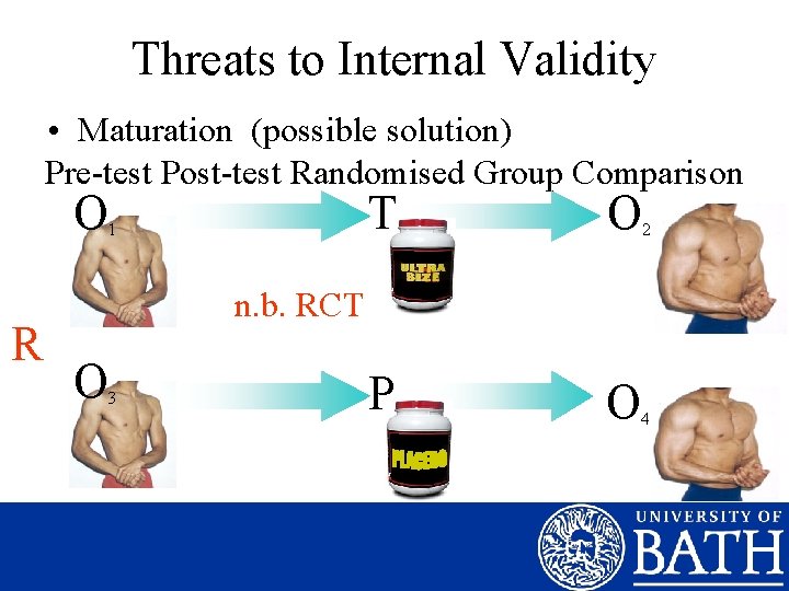 Threats to Internal Validity • Maturation (possible solution) Pre-test Post-test Randomised Group Comparison O