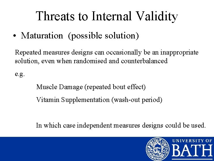 Threats to Internal Validity • Maturation (possible solution) Repeated measures designs can occasionally be
