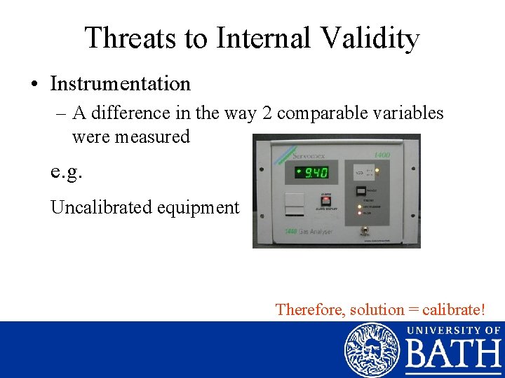 Threats to Internal Validity • Instrumentation – A difference in the way 2 comparable