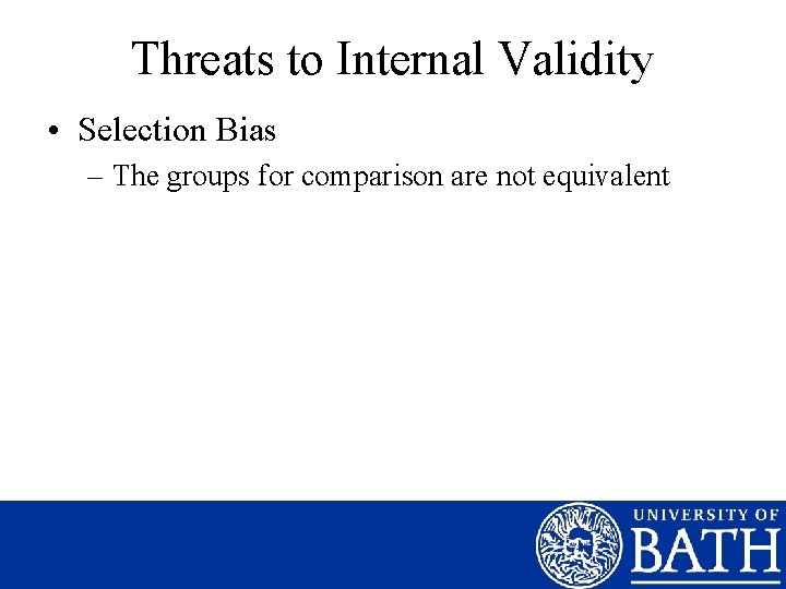 Threats to Internal Validity • Selection Bias – The groups for comparison are not