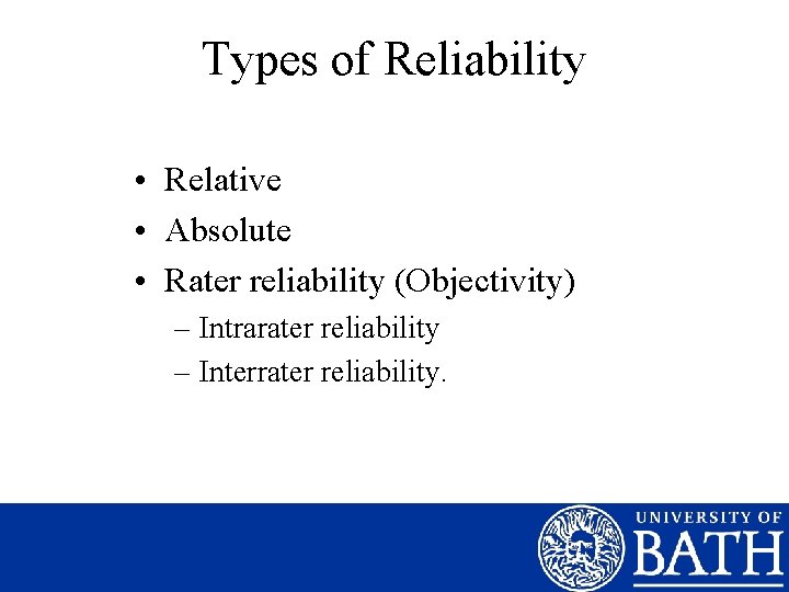 Types of Reliability • Relative • Absolute • Rater reliability (Objectivity) – Intrarater reliability