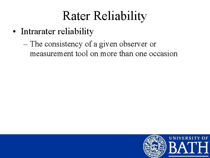 Rater Reliability • Intrarater reliability – The consistency of a given observer or measurement