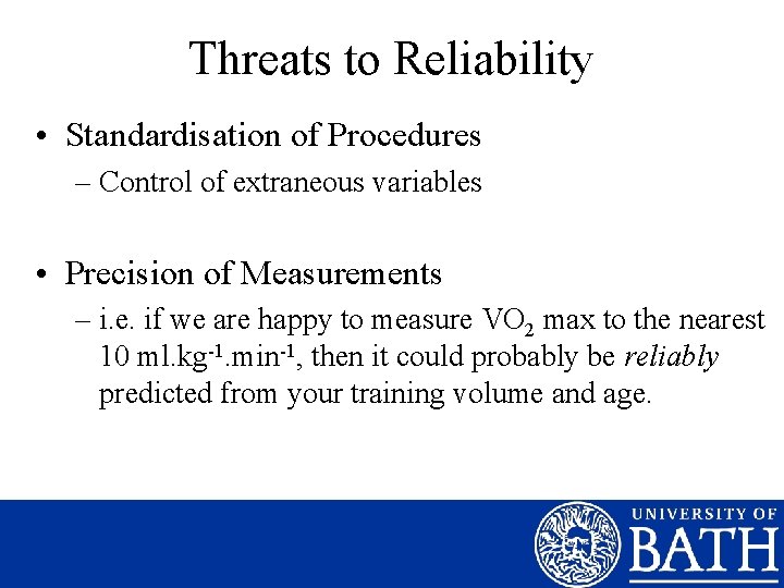 Threats to Reliability • Standardisation of Procedures – Control of extraneous variables • Precision
