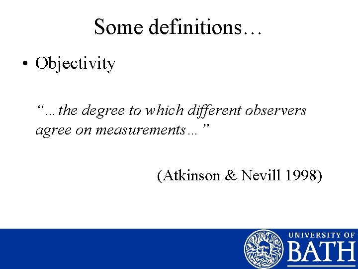 Some definitions… • Objectivity “…the degree to which different observers agree on measurements…” (Atkinson