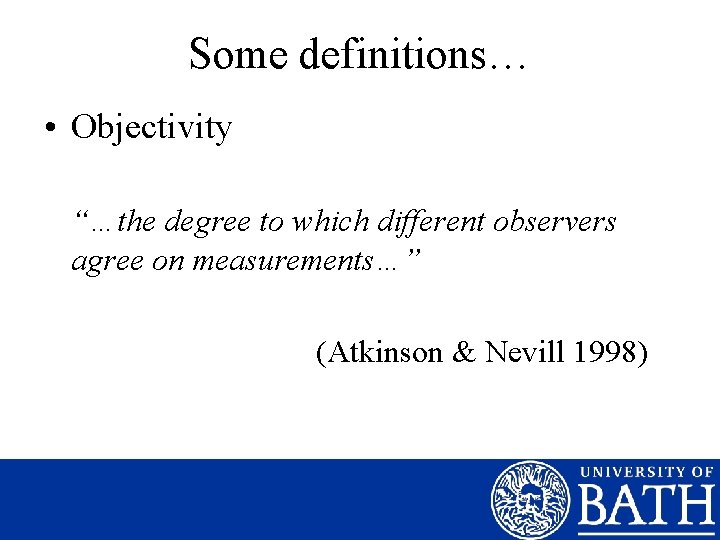 Some definitions… • Objectivity “…the degree to which different observers agree on measurements…” (Atkinson