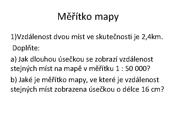 Měřítko mapy 1)Vzdálenost dvou míst ve skutečnosti je 2, 4 km. Doplňte: a) Jak