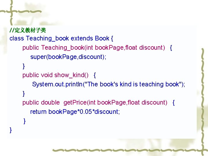 //定义教材子类 class Teaching_book extends Book { public Teaching_book(int book. Page, float discount) { super(book. //定义教材子类 class Teaching_book extends Book { public Teaching_book(int book. Page, float discount) { super(book.