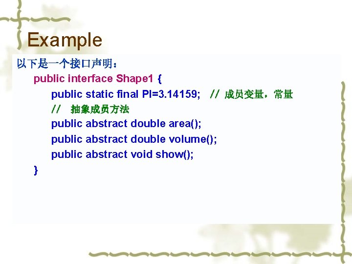 Example 以下是一个接口声明： public interface Shape 1 { public static final PI=3. 14159; // 成员变量，常量