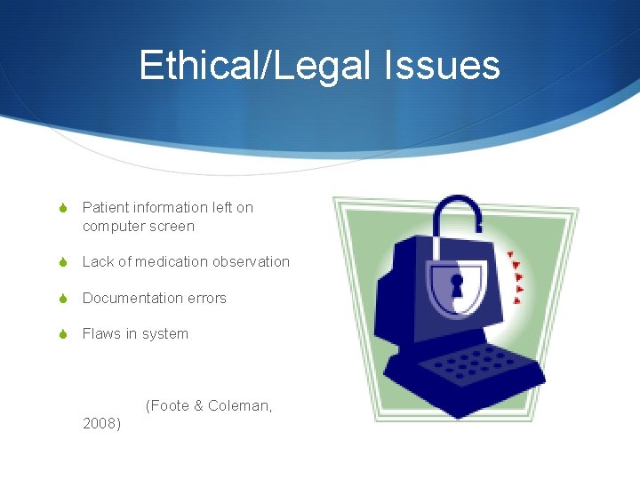 Ethical/Legal Issues S Patient information left on computer screen S Lack of medication observation