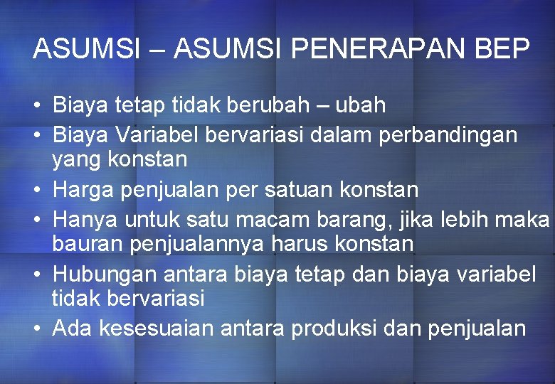 ASUMSI – ASUMSI PENERAPAN BEP • Biaya tetap tidak berubah – ubah • Biaya