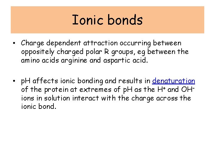 Ionic bonds • Charge dependent attraction occurring between oppositely charged polar R groups, eg