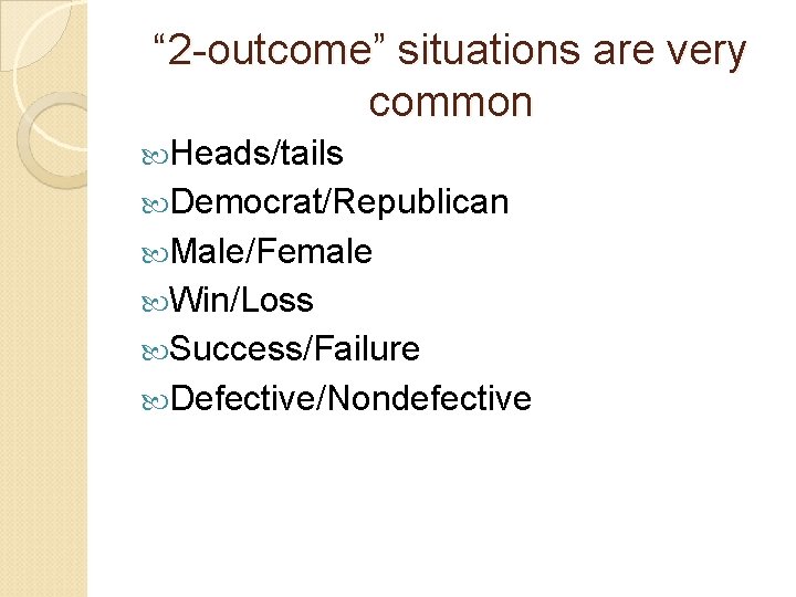 “ 2 -outcome” situations are very common Heads/tails Democrat/Republican Male/Female Win/Loss Success/Failure Defective/Nondefective 