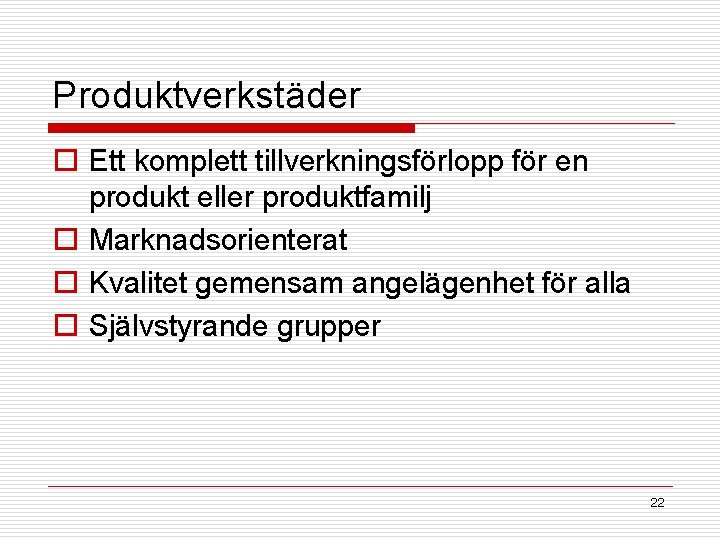 Produktverkstäder o Ett komplett tillverkningsförlopp för en produkt eller produktfamilj o Marknadsorienterat o Kvalitet Produktverkstäder o Ett komplett tillverkningsförlopp för en produkt eller produktfamilj o Marknadsorienterat o Kvalitet