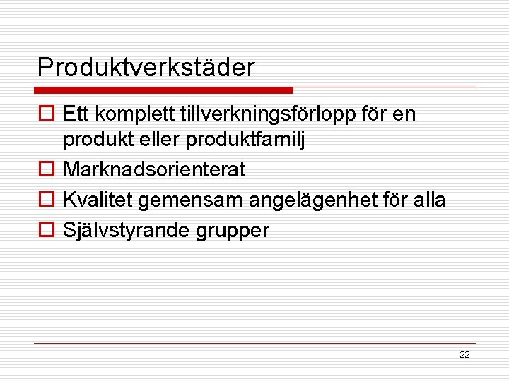 Produktverkstäder o Ett komplett tillverkningsförlopp för en produkt eller produktfamilj o Marknadsorienterat o Kvalitet