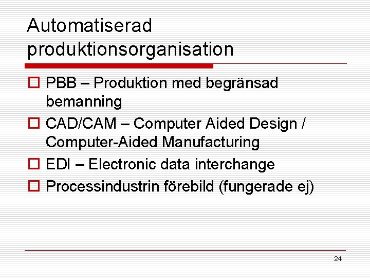 Automatiserad produktionsorganisation o PBB – Produktion med begränsad bemanning o CAD/CAM – Computer Aided