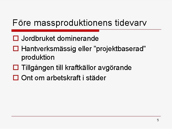 Före massproduktionens tidevarv o Jordbruket dominerande o Hantverksmässig eller ”projektbaserad” produktion o Tillgången till