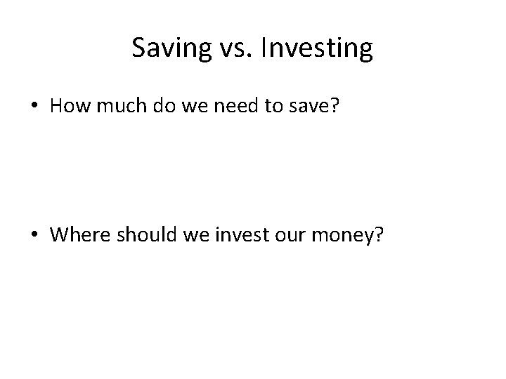 Saving vs. Investing • How much do we need to save? • Where should