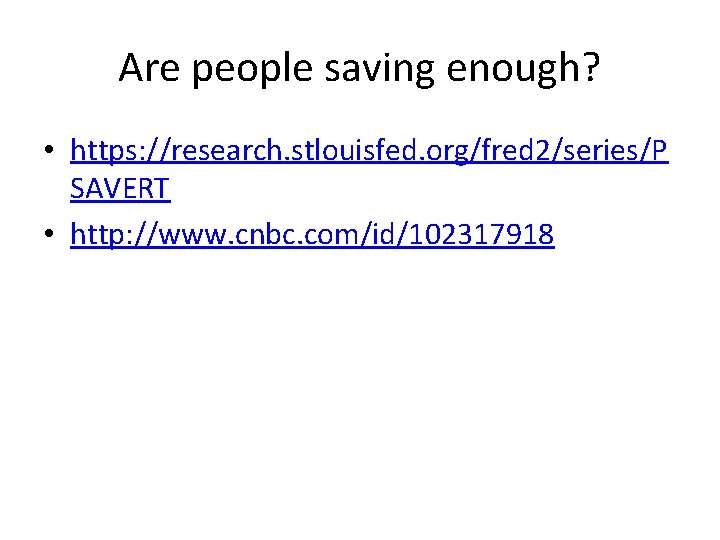 Are people saving enough? • https: //research. stlouisfed. org/fred 2/series/P SAVERT • http: //www.