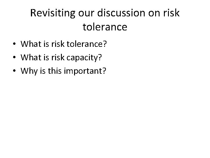 Revisiting our discussion on risk tolerance • What is risk tolerance? • What is