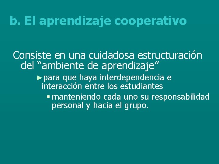 b. El aprendizaje cooperativo Consiste en una cuidadosa estructuración del “ambiente de aprendizaje” ►para