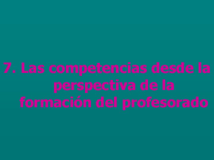 7. Las competencias desde la perspectiva de la formación del profesorado 