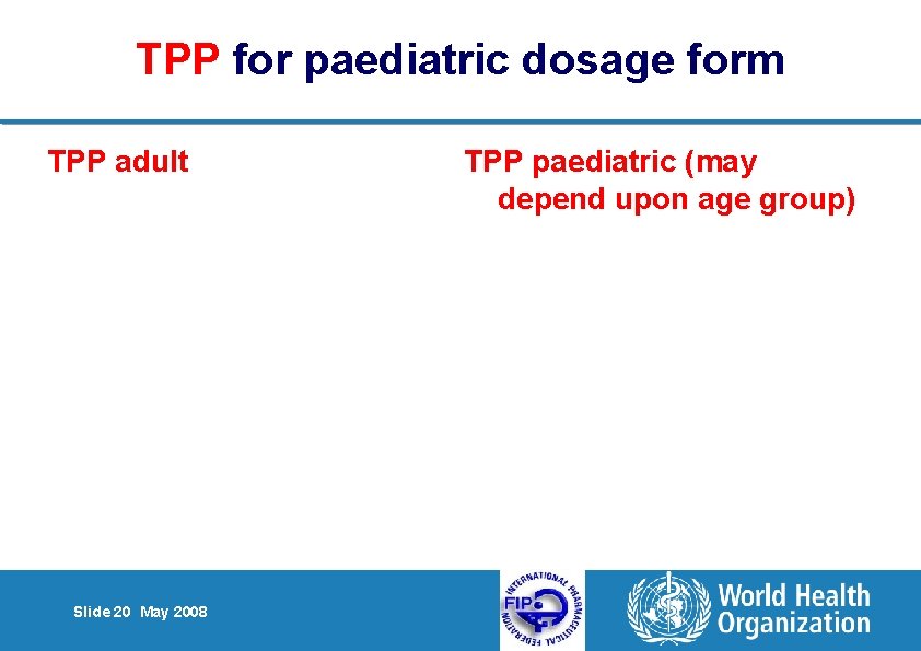 TPP for paediatric dosage form TPP adult Slide 20 May 2008 TPP paediatric (may