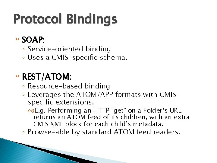 Protocol Bindings SOAP: ◦ Service-oriented binding ◦ Uses a CMIS-specific schema. REST/ATOM: ◦ Resource-based