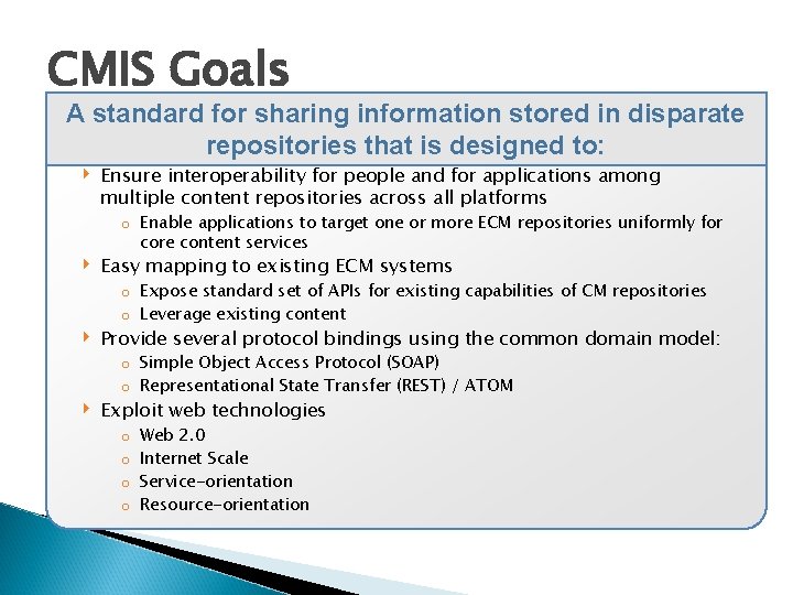 CMIS Goals A standard for sharing information stored in disparate repositories that is designed