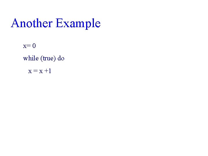 Another Example x= 0 while (true) do x = x +1 