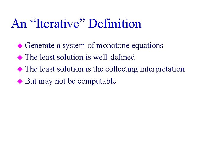 An “Iterative” Definition u Generate a system of monotone equations u The least solution