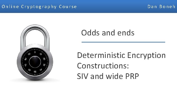 Online Cryptography Course Dan Boneh Odds and ends Deterministic Encryption Constructions: SIV and wide