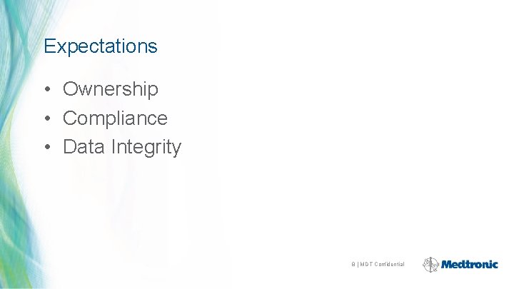 Expectations • Ownership • Compliance • Data Integrity 8 | MDT Confidential 