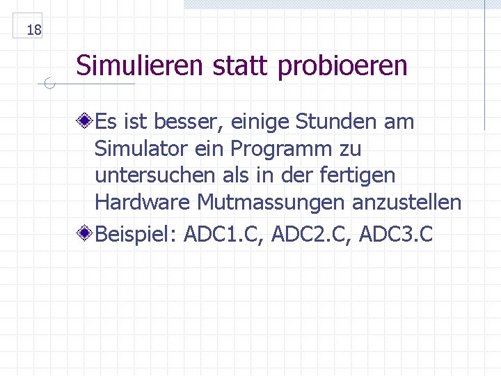 18 Simulieren statt probioeren Es ist besser, einige Stunden am Simulator ein Programm zu