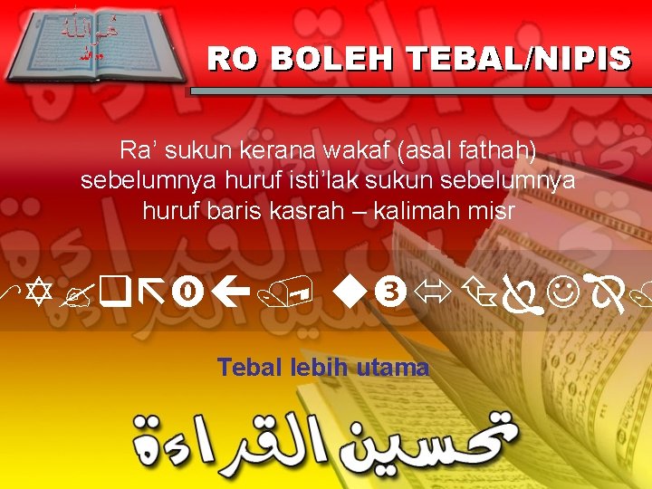 RO BOLEH TEBAL/NIPIS Ra’ sukun kerana wakaf (asal fathah) sebelumnya huruf isti’lak sukun sebelumnya