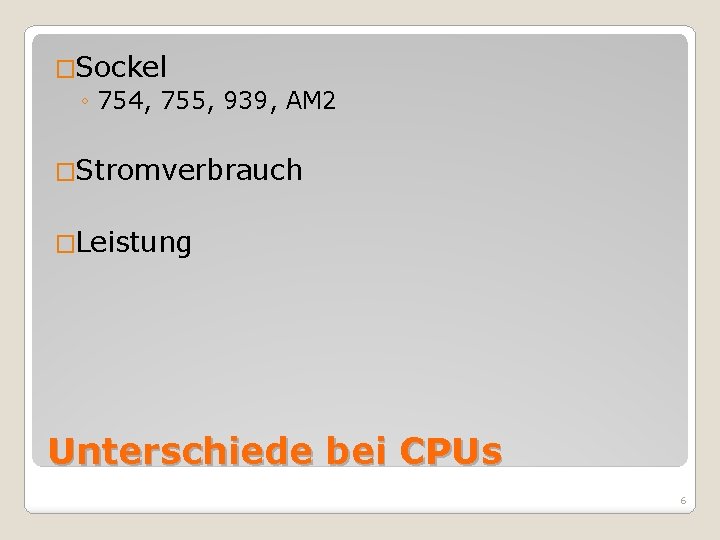 �Sockel ◦ 754, 755, 939, AM 2 �Stromverbrauch �Leistung Unterschiede bei CPUs 6 